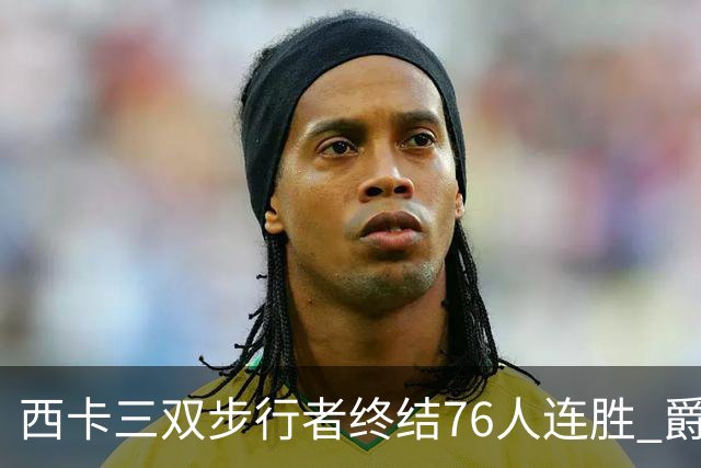 西卡三双步行者终结76人连胜 爵士送奇才7连败